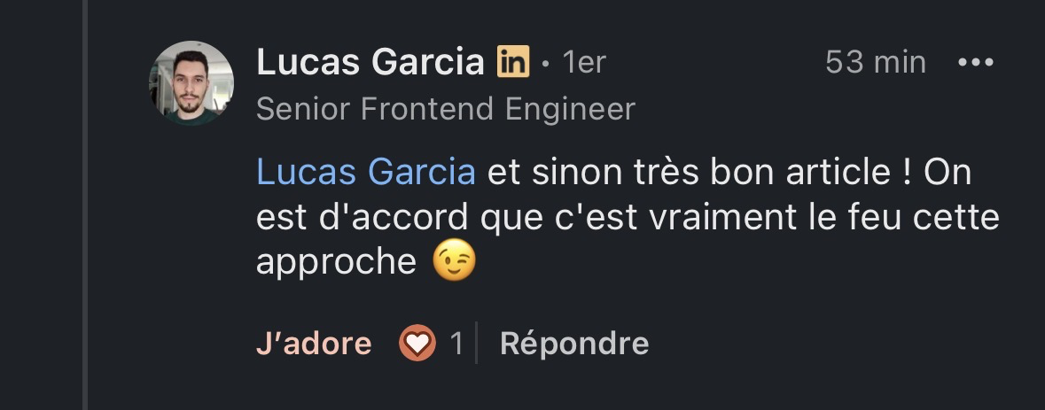 Commentaire de Lucas Garcia (Senior Frontend Engineer) sur LinkedIn appréciant un article : "et sinon très bon article ! On est d'accord que c'est vraiment le feu cette approche"