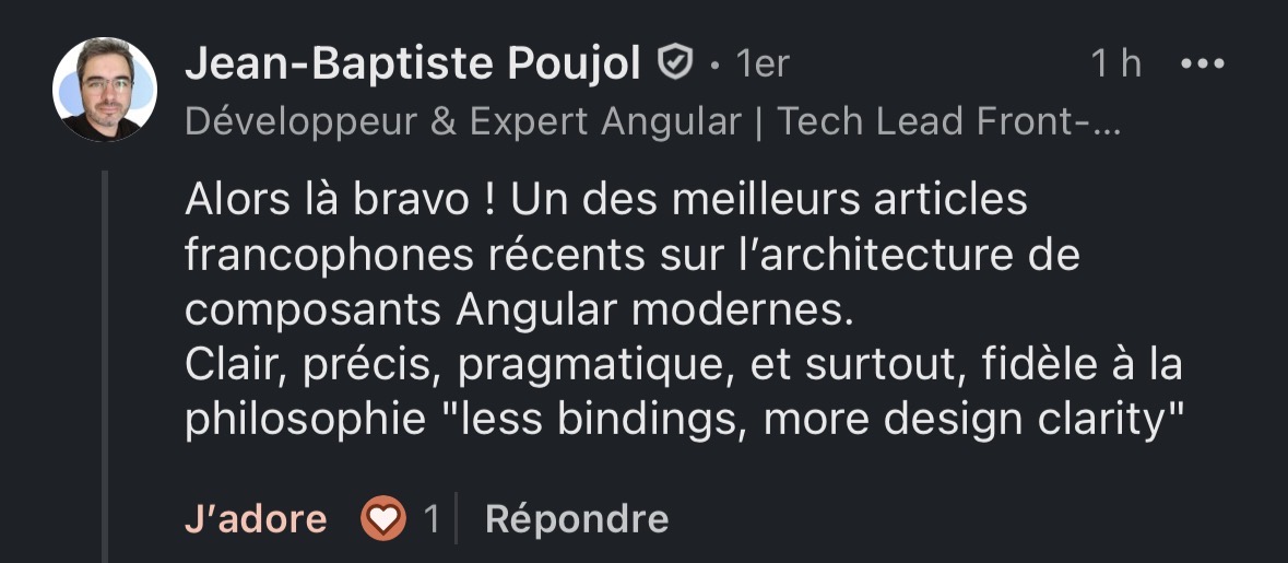 Commentaire LinkedIn de Jean-Baptiste Poujol (Développeur & Expert Angular | Tech Lead Front-end) saluant un article sur l'architecture de composants : "Alors là bravo ! Un des meilleurs articles francophones récents sur l'architecture de composants Angular modernes. Clair, précis, pragmatique, et surtout, fidèle à la philosophie 'less bindings, more design clarity'"