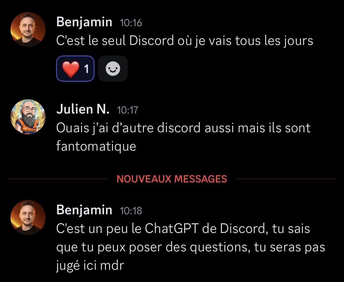 Échange Discord entre Benjamin et Julien N. sur la vitalité de la communauté EAK : Benjamin affirme que c'est "le seul Discord où je vais tous les jours" et que c'est "un peu le ChatGPT de Discord, tu sais que tu peux poser des questions, tu seras pas jugé ici mdr". Julien complète : "Ouais j'ai d'autre discord aussi mais ils sont fantomatique"